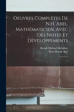 Oeuvres complètes de N.H. Abel, mathématicien, avec des notes et développements: 1 - Abel, Niels Henrik; Holmboe, Berndt Michael