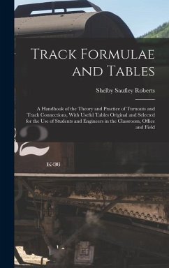 Track Formulae and Tables: A Handbook of the Theory and Practice of Turnouts and Track Connections, With Useful Tables Original and Selected for - Roberts, Shelby Saufley