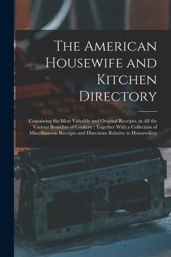 The American Housewife and Kitchen Directory: Containing the Most Valuable and Original Receipts, in All the Various Branches of Cookery: Together Wit - Anonymous