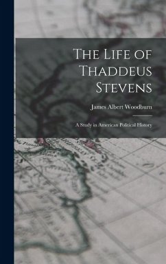 The Life of Thaddeus Stevens: A Study in American Political History - Woodburn, James Albert