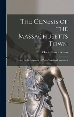 The Genesis of the Massachusetts Town: And the Development of Town-Meeting Government - Adams, Charles Francis