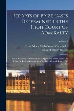 Reports of Prize Cases Determined in the High Court of Admiralty: Before the Lords Commissioners of Appeals in Prize Causes, and Before the Judicial C - Roscoe, Edward Stanley