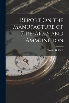 Report On the Manufacture of Fire-Arms and Ammunition - Fitch, Charles H.