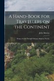 A Hand-book for Travellers on the Continent: Being a Guide Through Holland, Belgium, Prussia,