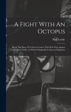 A Fight With An Octopus: Being The Story Of A Great Contest That Was Won Against Tremendous Odds, As Printed Originally In Success Magazine - Latzke, Paul