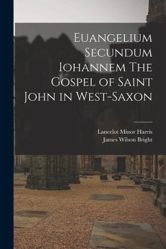 Euangelium Secundum Iohannem The Gospel of Saint John in West-Saxon - Bright, James Wilson; Harris, Lancelot Minor