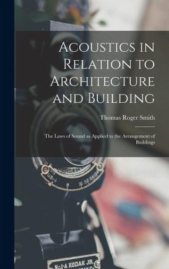 Acoustics in Relation to Architecture and Building; the Laws of Sound as Applied to the Arrangement of Buildings - Smith, Thomas Roger