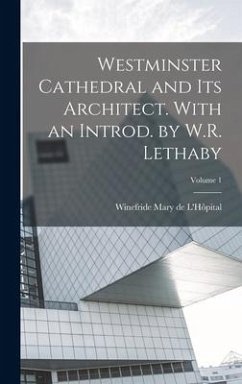 Westminster Cathedral and its Architect. With an Introd. by W.R. Lethaby; Volume 1 - L'Hôpital, Winefride Mary de
