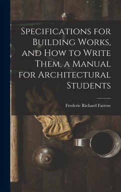 Specifications for Building Works, and how to Write Them, a Manual for Architectural Students - Farrow, Frederic Richard