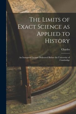 The Limits of Exact Science as Applied to History: An Inaugural Lecture Delivered Before the University of Cambridge - Kingsley, Charles