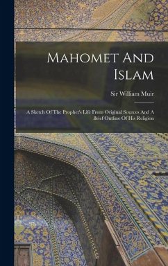 Cover Mahomet And Islam: A Sketch Of The Prophet's Life From Original Sources And A Brief Outline Of His Religion