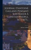 Journal D'antoine Galland Pendant Son Séjour À Constantinople, 1672-1673...