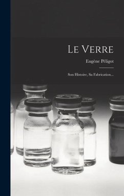 Le Verre: Son Histoire, Sa Fabrication... - Péligot, Eugène