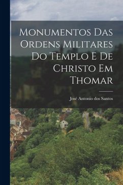 Monumentos das Ordens Militares do Templo e de Christo em Thomar - Antonio Dos Santos, José