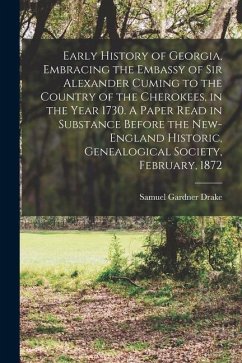 Early History of Georgia, Embracing the Embassy of Sir Alexander Cuming to the Country of the Cherokees, in the Year 1730. A Paper Read in Substance B