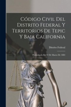 Código Civil Del Distrito Federal Y Territorios De Tepic Y Baja California: Promulgado En 31 De Marzo De 1884 Cover Código Civil Del Distrito Federal Y Territorios De Tepic Y Baja California: Promulgado En 31 De Marzo De 1884