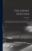 The Expert Designer; a Practical and Up-to-date Work on the Art of Designing and Pattern-making of Women's Cloaks, Suits, Waists, Dresses and Skirts