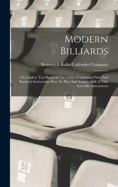 Modern Billiards: A Complete Text-book Of The Game, Containing Plain And Practical Instructions How To Play And Acquire Skill At This Sc - Company, Brunswick-Balke-Collender