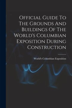 Official Guide To The Grounds And Buildings Of The World's Columbian Exposition During Construction
