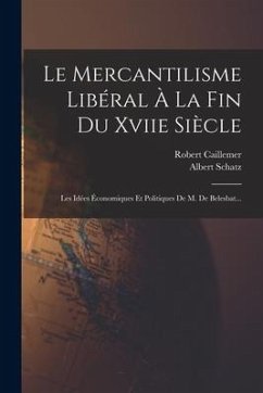 Le Mercantilisme Libéral À La Fin Du Xviie Siècle: Les Idées Économiques Et Politiques De M. De Belesbat... - Schatz, Albert; Caillemer, Robert