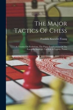 The Major Tactics Of Chess: A Treatise On Evolutions, The Paper Employment Of The Forces In Strategic, Tactical, & Logistic Planes - Young, Franklin Knowles