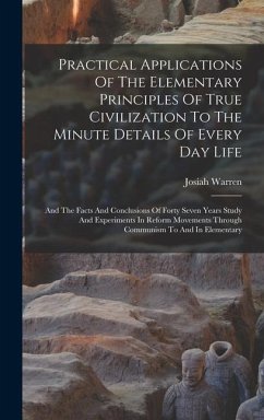 Practical Applications Of The Elementary Principles Of True Civilization To The Minute Details Of Every Day Life: And The Facts And Conclusions Of For - Warren, Josiah