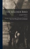 The Soldier Bird: &quote;old Abe&quote; The Live War-eagle Of Wisconsin, That Served A Three Years' Campaign In The Great Rebellion