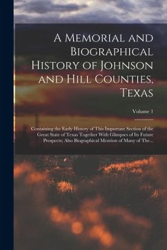 A Memorial and Biographical History of Johnson and Hill Counties, Texas: Containing the Early History of This Important Section of the Great State of - Anonymous A Memorial and Biographical History of Johnson and Hill Counties, Texas: Containing the Early History of This Important Section of the Great State of - Anonymous