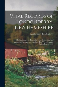 Vital Records of Londonderry, New Hampshire; a Full and Accurate Transcript of the Births, Marriage Intentions, Marriages and Deaths in This Town From - Londonderry, Londonderry