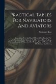 Practical Tables For Navigators And Aviators: Containing New And Rapid Methods For Finding The Longitude, Aximuth And Latitude And For Great Circle Sa