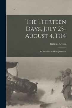 The Thirteen Days, July 23-August 4, 1914: A Chronicle and Interpretation - Archer, William