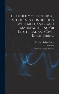 The Futility of Technical Schools in Connection With Mechanics and Manufacturing Or Electrical and Civil Engineering - Crane, Richard Teller