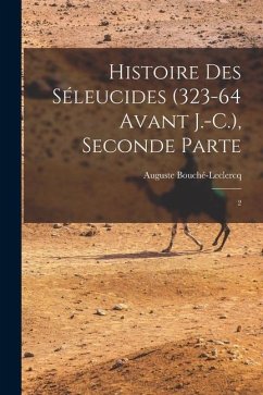 Histoire des Séleucides (323-64 avant J.-C.), Seconde Parte - Bouché-Leclercq, Auguste