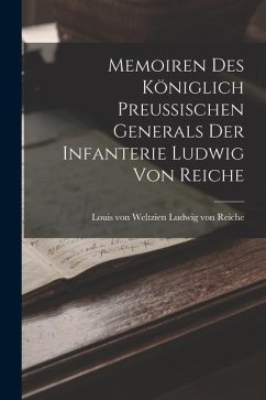 Memoiren des Königlich Preussischen Generals der Infanterie Ludwig von Reiche - Reiche, Louis von Weltzien Ludwig von