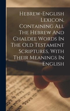 Hebrew-english Lexicon, Containing All The Hebrew And Chaldee Words In The Old Testament Scriptures, With Their Meanings In English - Anonymous