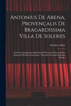 Antonius De Arena, Provençalis De Bragardissima Villa De Soleriis: Ad Suos Compagnones Qui Sunt De Persona Friantes, Bassas Dansas Et Branlos Practica - Arène, Antoine