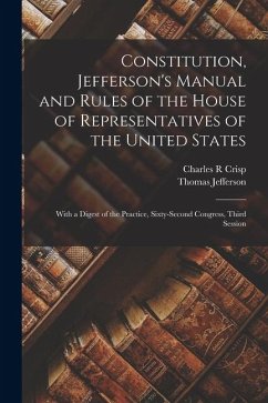 Constitution, Jefferson's Manual and Rules of the House of Representatives of the United States: With a Digest of the Practice, Sixty-second Congress, - Jefferson, Thomas; Crisp, Charles R.