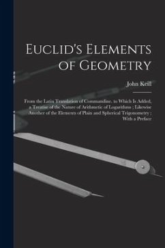 Euclid's Elements of Geometry: From the Latin Translation of Commandine. to Which Is Added, a Treatise of the Nature of Arithmetic of Logarithms; Lik - Keill, John