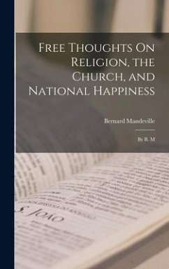 Free Thoughts On Religion, the Church, and National Happiness: By B. M - Mandeville, Bernard