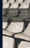 Athletes' Guide: Containing Full Directions For Learning How To Sprint, Jump, Hurdle And Throw Weights ... Special Chapters Of Advice T