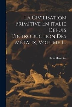 La Civilisation Primitive En Italie Depuis L'introduction Des Métaux, Volume 1... - Montelius, Oscar