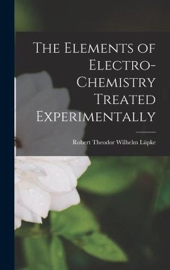 The Elements of Electro-Chemistry Treated Experimentally - Theodor Wilhelm Lüpke, Robert