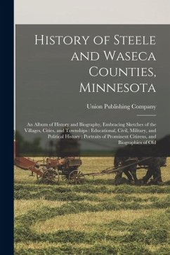 Cover History of Steele and Waseca Counties, Minnesota: An Album of History and Biography, Embracing Sketches of the Villages, Cities, and Townships: Educat