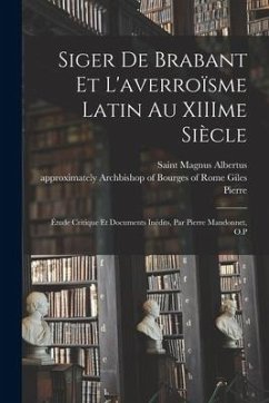 Siger de Brabant et l'averroïsme latin au XIIIme siècle; étude critique et documents inédits, par Pierre Mandonnet, O.P - Mandonnet, Pierre