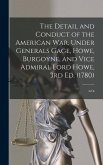 The Detail and Conduct of the American War, Under Generals Gage, Howe, Burgoyne, and Vice Admiral Lord Howe, 3rd ed. (1780)
