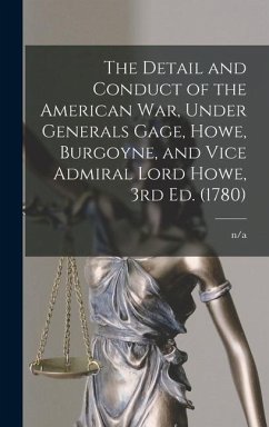 The Detail and Conduct of the American War, Under Generals Gage, Howe, Burgoyne, and Vice Admiral Lord Howe, 3rd ed. (1780) - N/A, N/A