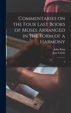 Commentaries on the Four Last Books of Moses Arranged in the Form of a Harmony - Calvin, Jean; King, John