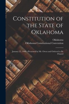 Constitution of the State of Oklahoma: January 23, 1908.--Presented by Mr. Owen and Ordered to Be Printed - Oklahoma; Convention, Oklahoma Constitutional