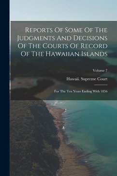 Reports Of Some Of The Judgments And Decisions Of The Courts Of Record Of The Hawaiian Islands: For The Ten Years Ending With 1856; Volume 7 - Court, Hawaii Supreme