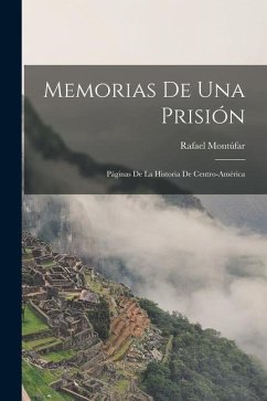 Memorias de Una Prisión: Páginas de la Historia de Centro-América - Montúfar, Rafael
